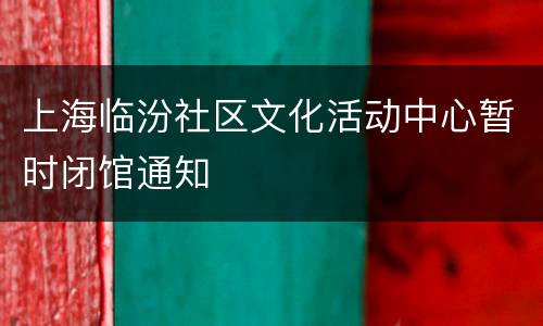 上海临汾社区文化活动中心暂时闭馆通知