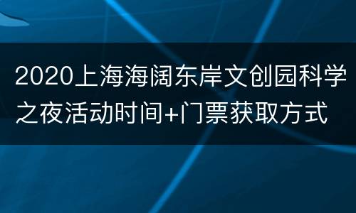 2020上海海阔东岸文创园科学之夜活动时间+门票获取方式