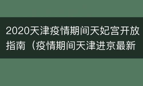 2020天津疫情期间天妃宫开放指南（疫情期间天津进京最新规定2021）