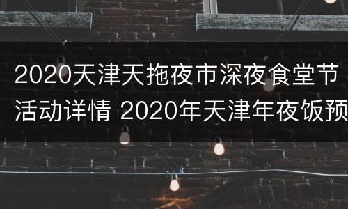 2020天津天拖夜市深夜食堂节活动详情 2020年天津年夜饭预订
