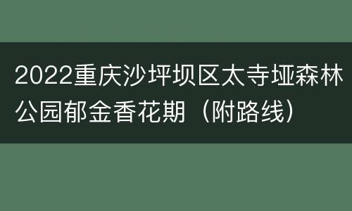 2022重庆沙坪坝区太寺垭森林公园郁金香花期（附路线）