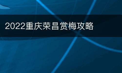 2022重庆荣昌赏梅攻略