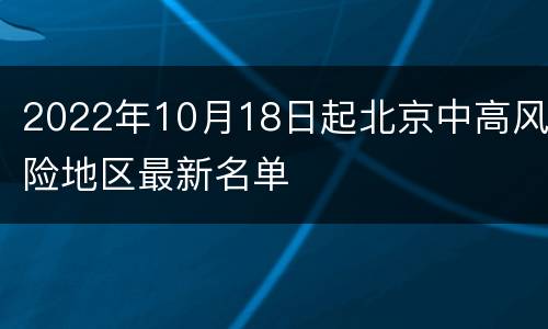 2022年10月18日起北京中高风险地区最新名单