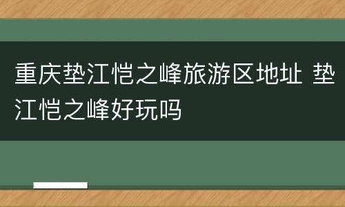 重庆垫江恺之峰旅游区地址 垫江恺之峰好玩吗