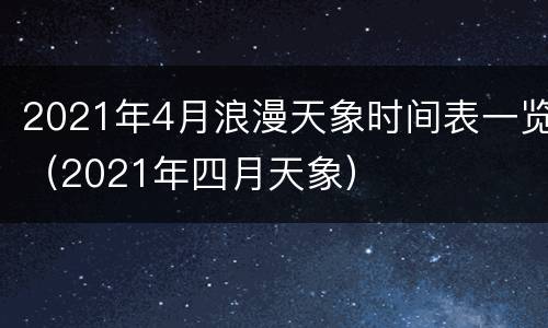 2021年4月浪漫天象时间表一览（2021年四月天象）