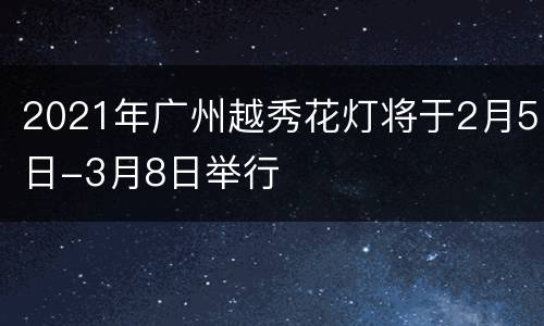 2021年广州越秀花灯将于2月5日-3月8日举行