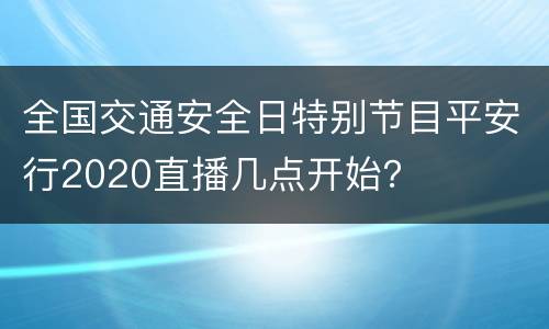全国交通安全日特别节目平安行2020直播几点开始？