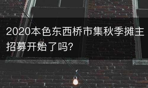 2020本色东西桥市集秋季摊主招募开始了吗？