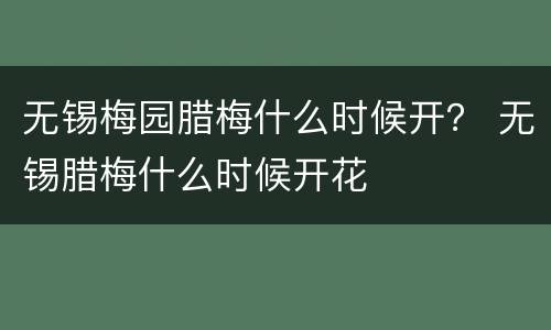 无锡梅园腊梅什么时候开？ 无锡腊梅什么时候开花