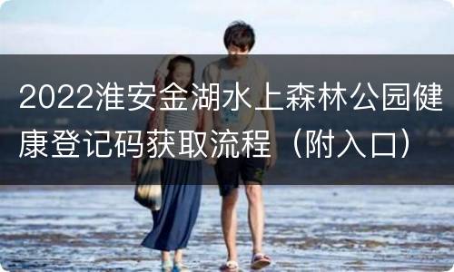 2022淮安金湖水上森林公园健康登记码获取流程（附入口）