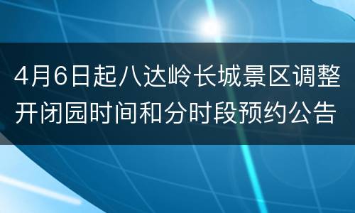 4月6日起八达岭长城景区调整开闭园时间和分时段预约公告