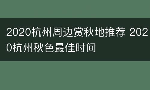 2020杭州周边赏秋地推荐 2020杭州秋色最佳时间