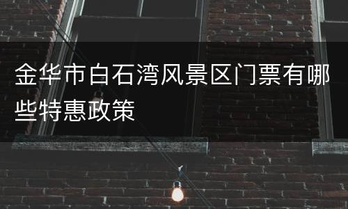 金华市白石湾风景区门票有哪些特惠政策