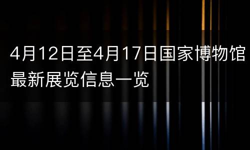 4月12日至4月17日国家博物馆最新展览信息一览