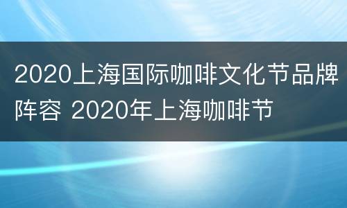 2020上海国际咖啡文化节品牌阵容 2020年上海咖啡节