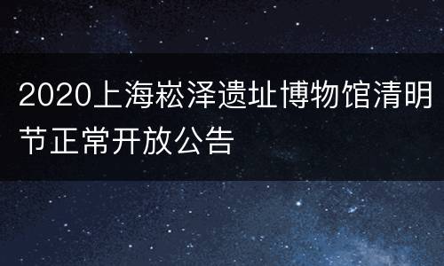 2020上海崧泽遗址博物馆清明节正常开放公告