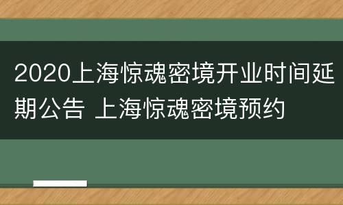 2020上海惊魂密境开业时间延期公告 上海惊魂密境预约