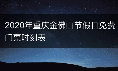 2020年重庆金佛山节假日免费门票时刻表