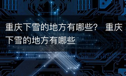 重庆下雪的地方有哪些？ 重庆下雪的地方有哪些