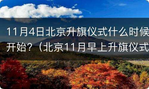 11月4日北京升旗仪式什么时候开始?（北京11月早上升旗仪式是几点钟开始）