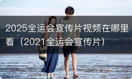 2025全运会宣传片视频在哪里看（2021全运会宣传片）