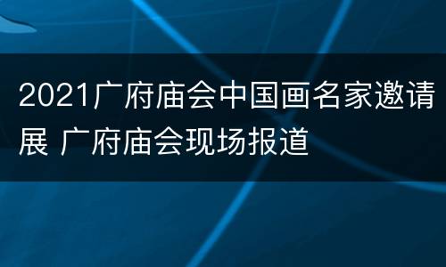2021广府庙会中国画名家邀请展 广府庙会现场报道
