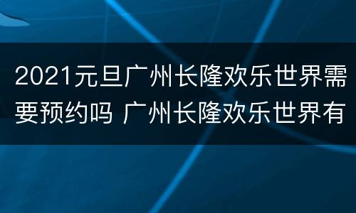 2021元旦广州长隆欢乐世界需要预约吗 广州长隆欢乐世界有时间限制吗