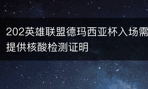 202英雄联盟德玛西亚杯入场需提供核酸检测证明