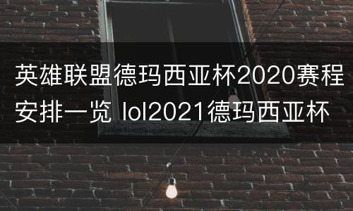 英雄联盟德玛西亚杯2020赛程安排一览 lol2021德玛西亚杯
