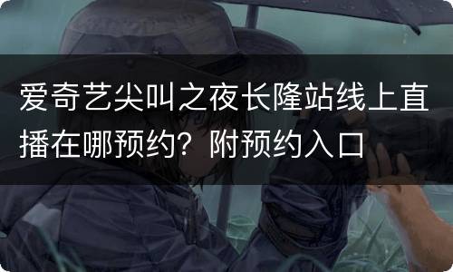 爱奇艺尖叫之夜长隆站线上直播在哪预约？附预约入口