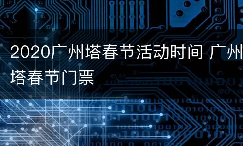 2020广州塔春节活动时间 广州塔春节门票