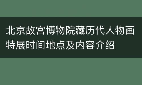 北京故宫博物院藏历代人物画特展时间地点及内容介绍