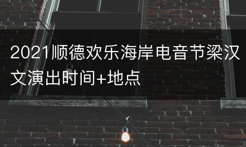 2021顺德欢乐海岸电音节梁汉文演出时间+地点