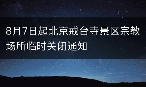 8月7日起北京戒台寺景区宗教场所临时关闭通知
