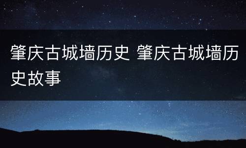 肇庆古城墙历史 肇庆古城墙历史故事