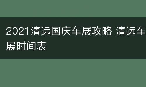 2021清远国庆车展攻略 清远车展时间表