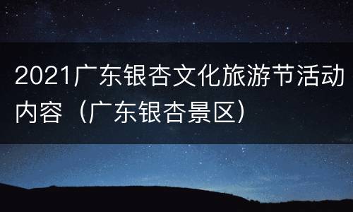 2021广东银杏文化旅游节活动内容（广东银杏景区）
