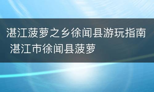 湛江菠萝之乡徐闻县游玩指南 湛江市徐闻县菠萝
