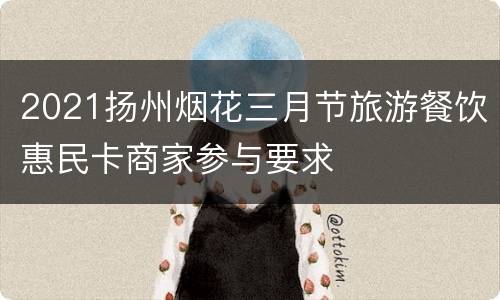 2021扬州烟花三月节旅游餐饮惠民卡商家参与要求