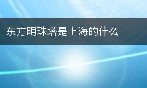 东方明珠塔是上海的什么