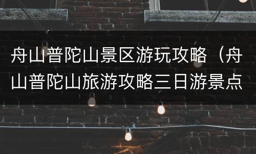 舟山普陀山景区游玩攻略（舟山普陀山旅游攻略三日游景点）