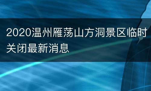 2020温州雁荡山方洞景区临时关闭最新消息