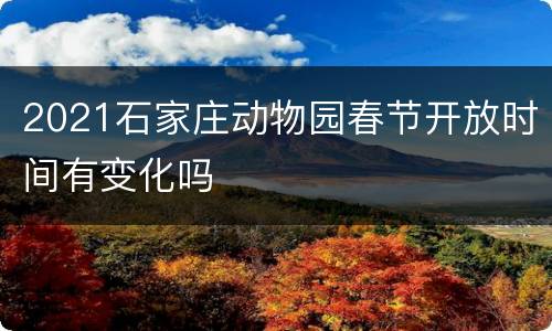 2021石家庄动物园春节开放时间有变化吗