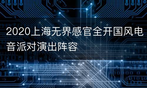 2020上海无界感官全开国风电音派对演出阵容