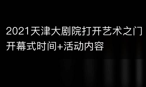 2021天津大剧院打开艺术之门开幕式时间+活动内容