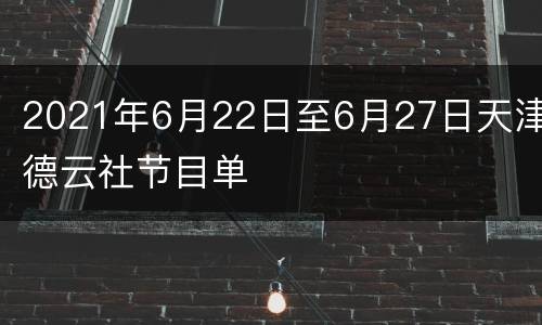 2021年6月22日至6月27日天津德云社节目单