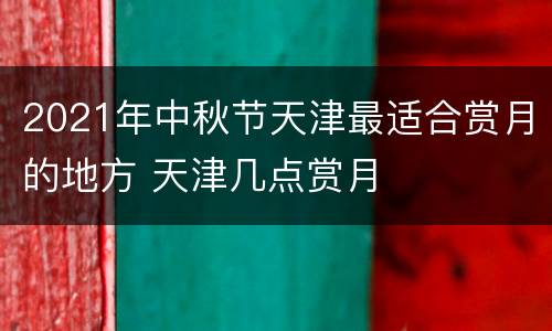 2021年中秋节天津最适合赏月的地方 天津几点赏月