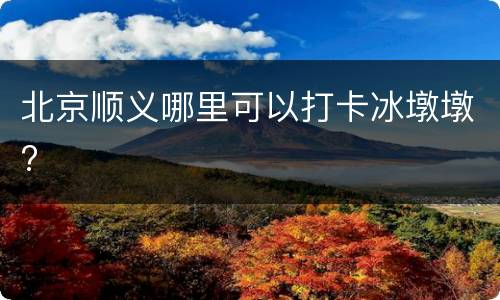 北京顺义哪里可以打卡冰墩墩?
