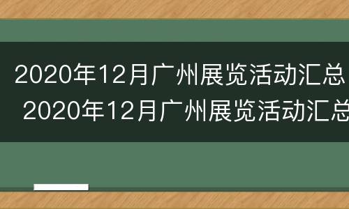 2020年12月广州展览活动汇总 2020年12月广州展览活动汇总图