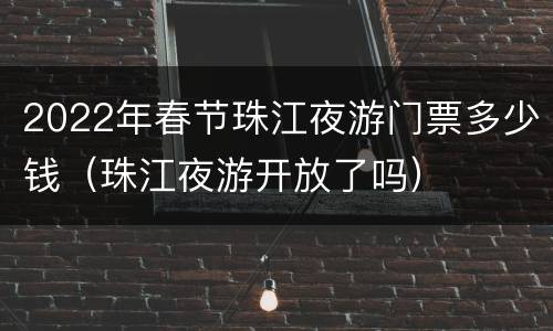 2022年春节珠江夜游门票多少钱（珠江夜游开放了吗）